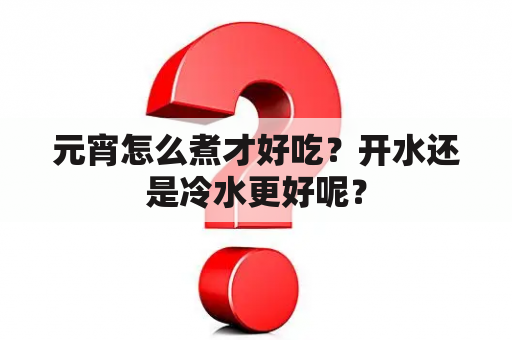 元宵怎么煮才好吃？开水还是冷水更好呢？