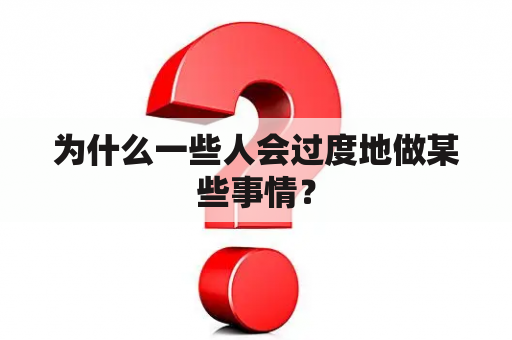 为什么一些人会过度地做某些事情？