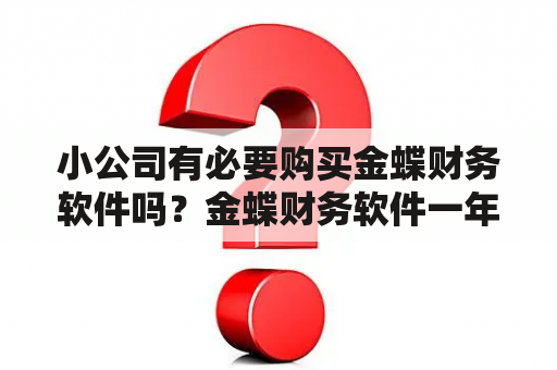 小公司有必要购买金蝶财务软件吗？金蝶财务软件一年价格是多少？