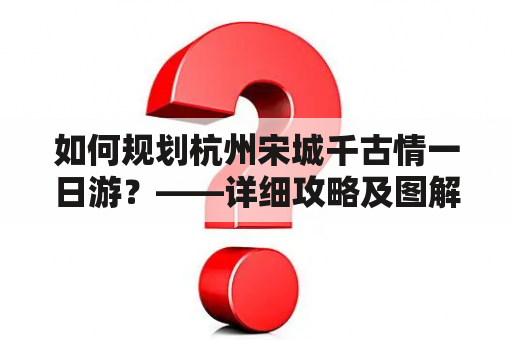 如何规划杭州宋城千古情一日游？——详细攻略及图解