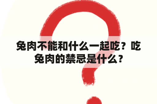 兔肉不能和什么一起吃？吃兔肉的禁忌是什么？