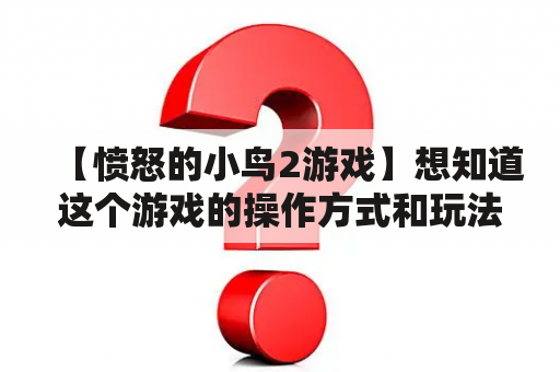 【愤怒的小鸟2游戏】想知道这个游戏的操作方式和玩法吗？赶快来看看！