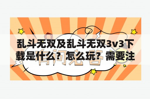 乱斗无双及乱斗无双3v3下载是什么？怎么玩？需要注意什么？乱斗无双、乱斗无双3v3下载、游戏