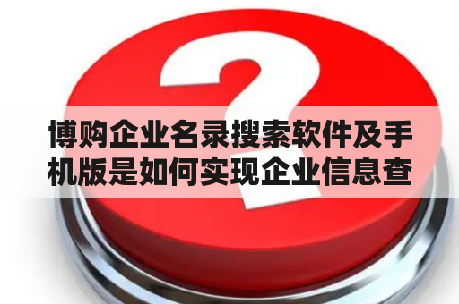 博购企业名录搜索软件及手机版是如何实现企业信息查询与更新的？