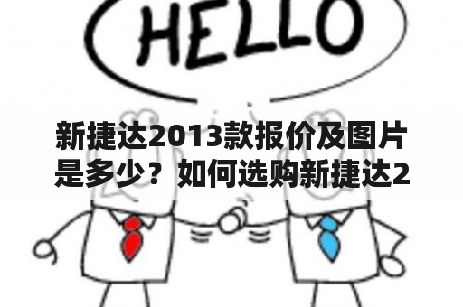 新捷达2013款报价及图片是多少？如何选购新捷达2013款？新捷达2013款的性能怎么样？以下将对这些问题一一作出解答。