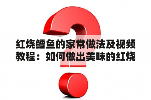 红烧鳕鱼的家常做法及视频教程：如何做出美味的红烧鳕鱼？