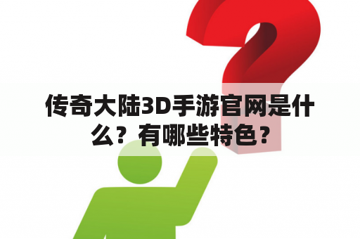 传奇大陆3D手游官网是什么？有哪些特色？
