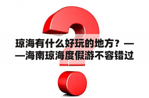 琼海有什么好玩的地方？——海南琼海度假游不容错过！