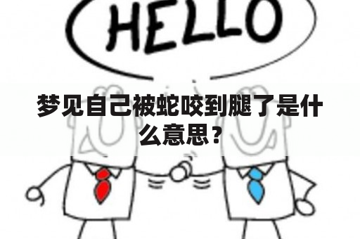 梦见自己被蛇咬到腿了是什么意思？