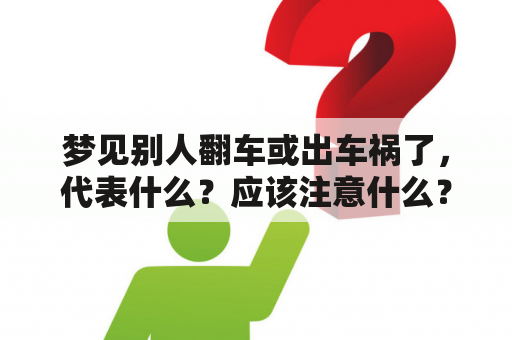 梦见别人翻车或出车祸了，代表什么？应该注意什么？