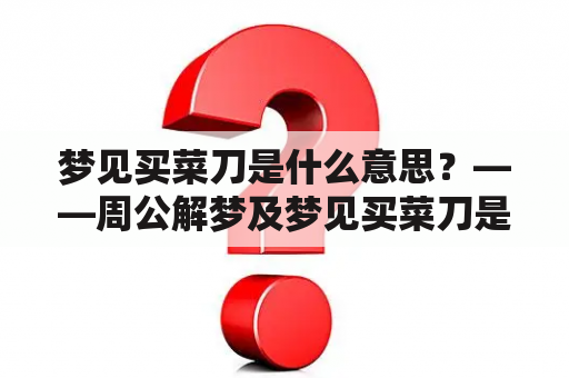 梦见买菜刀是什么意思？——周公解梦及梦见买菜刀是什么意思？