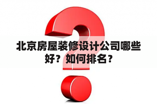 北京房屋装修设计公司哪些好？如何排名？