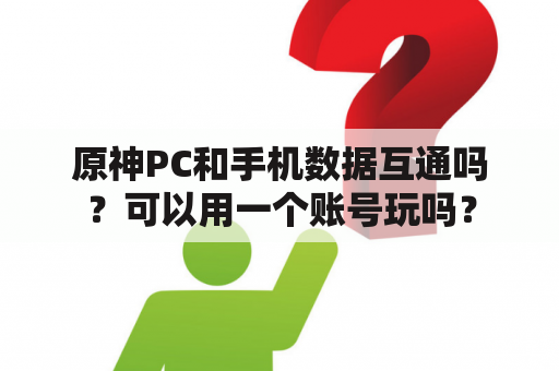 原神PC和手机数据互通吗？可以用一个账号玩吗？