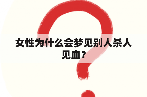 女性为什么会梦见别人杀人见血？