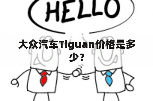 大众汽车Tiguan价格是多少？