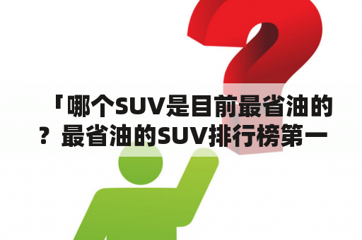 「哪个SUV是目前最省油的？最省油的SUV排行榜第一名是哪款？」