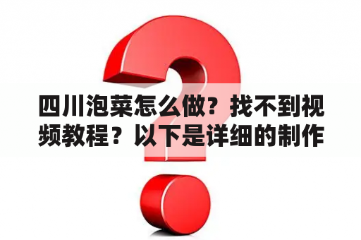 四川泡菜怎么做？找不到视频教程？以下是详细的制作步骤和视频教程。