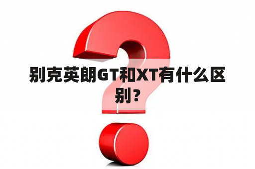 别克英朗GT和XT有什么区别？