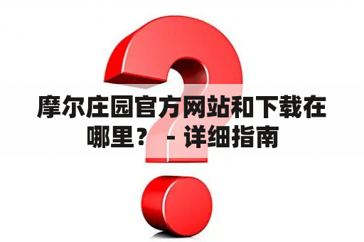 摩尔庄园官方网站和下载在哪里？－详细指南