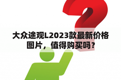 大众途观L2023款最新价格图片，值得购买吗？