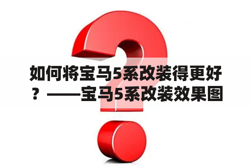 如何将宝马5系改装得更好？——宝马5系改装效果图给你答案！