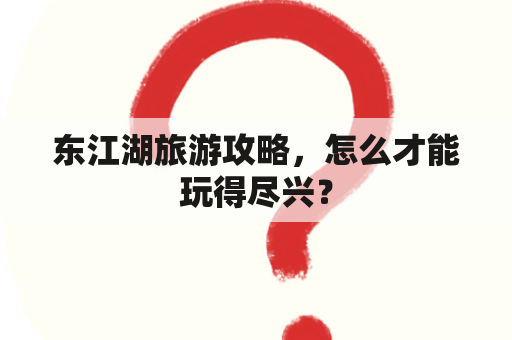 东江湖旅游攻略，怎么才能玩得尽兴？