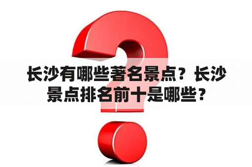 长沙有哪些著名景点？长沙景点排名前十是哪些？