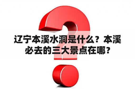 辽宁本溪水洞是什么？本溪必去的三大景点在哪？