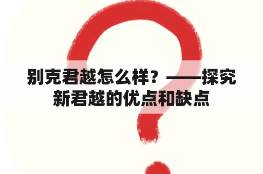 别克君越怎么样？——探究新君越的优点和缺点