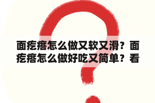 面疙瘩怎么做又软又滑？面疙瘩怎么做好吃又简单？看这里！