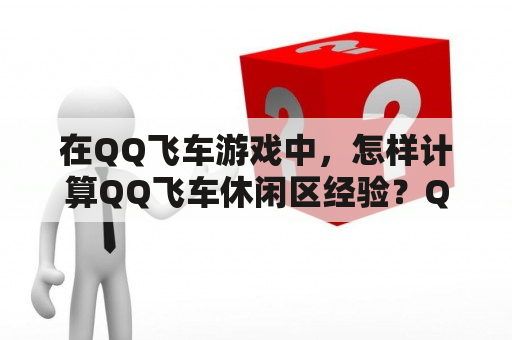 在QQ飞车游戏中，怎样计算QQ飞车休闲区经验？QQ飞车休闲区又是什么？