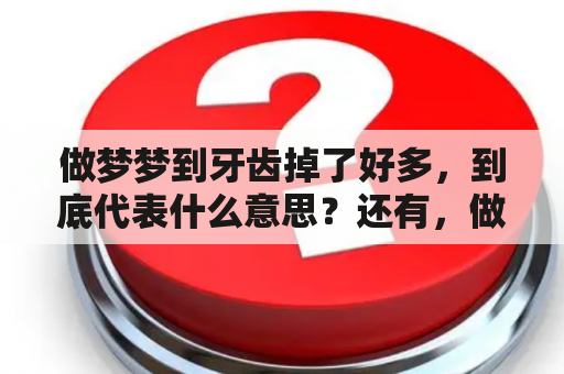 做梦梦到牙齿掉了好多，到底代表什么意思？还有，做梦梦到牙齿掉了好多颗，又意味着什么呢？