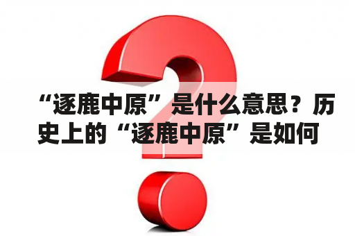 “逐鹿中原”是什么意思？历史上的“逐鹿中原”是如何发生的？