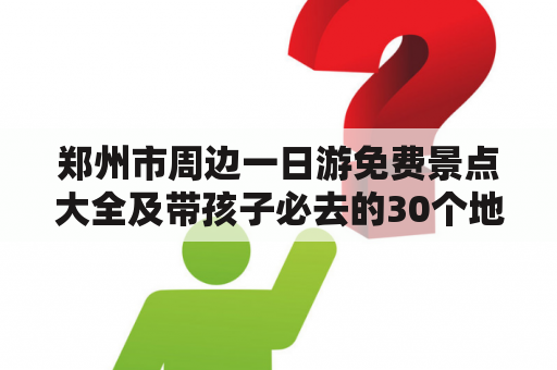 郑州市周边一日游免费景点大全及带孩子必去的30个地方有哪些?