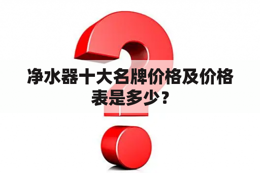 净水器十大名牌价格及价格表是多少？