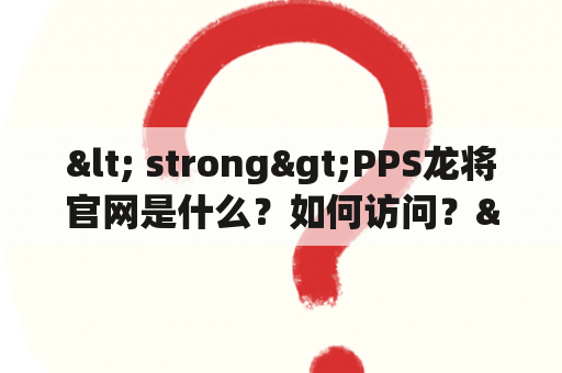 < strong>PPS龙将官网是什么？如何访问？< /strong>