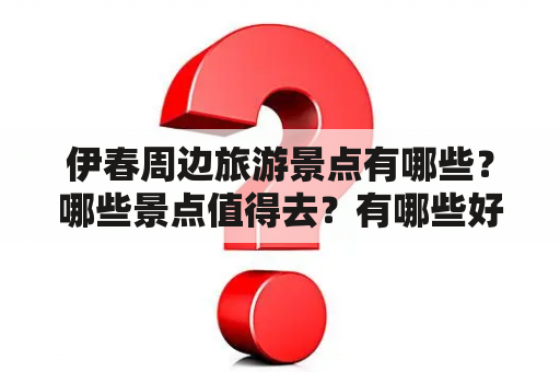 伊春周边旅游景点有哪些？哪些景点值得去？有哪些好玩的景点？以下是伊春周边旅游景点大全及伊春周边旅游景点大全图片介绍。