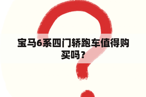 宝马6系四门轿跑车值得购买吗？