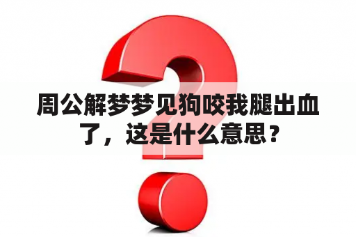 周公解梦梦见狗咬我腿出血了，这是什么意思？