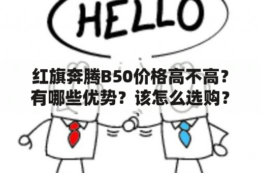 红旗奔腾B50价格高不高？有哪些优势？该怎么选购？