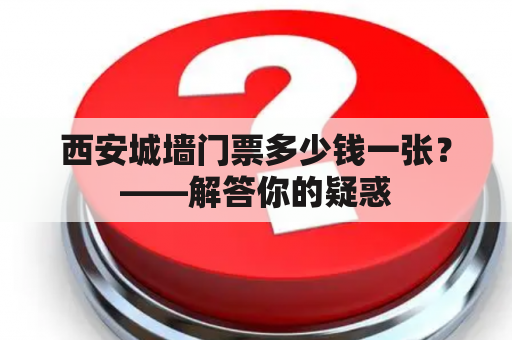 西安城墙门票多少钱一张？——解答你的疑惑