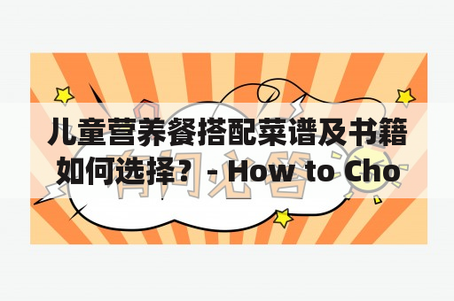 儿童营养餐搭配菜谱及书籍如何选择？- How to Choose Children's Nutritious Meal Recipe and Cookbook?