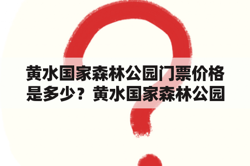 黄水国家森林公园门票价格是多少？黄水国家森林公园门票，作为游客前往黄水国家森林公园的必要凭证，是进入森林公园的必要条件。那么，黄水国家森林公园门票的价格是多少呢？