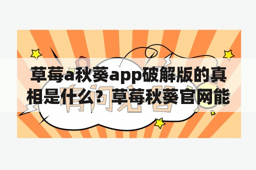 草莓a秋葵app破解版的真相是什么？草莓秋葵官网能否提供下载服务？