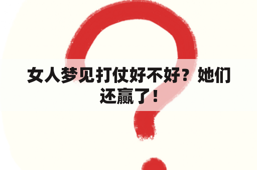 女人梦见打仗好不好？她们还赢了！