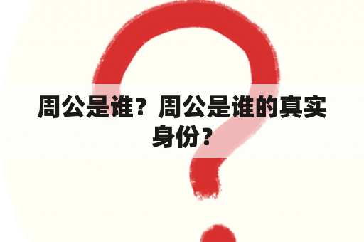 周公是谁？周公是谁的真实身份？