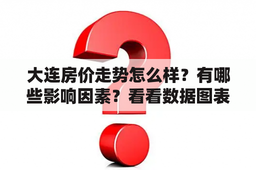 大连房价走势怎么样？有哪些影响因素？看看数据图表分析！