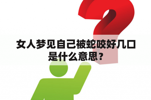 女人梦见自己被蛇咬好几口是什么意思？