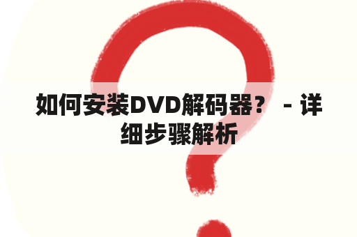 如何安装DVD解码器？ - 详细步骤解析