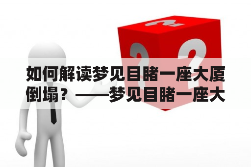 如何解读梦见目睹一座大厦倒塌？——梦见目睹一座大厦倒塌、周公解梦